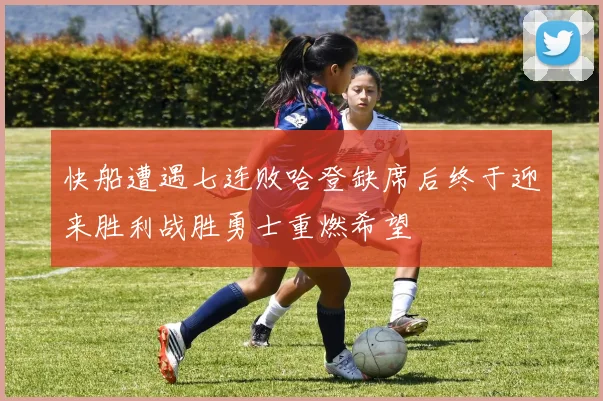 快船遭遇七连败哈登缺席后终于迎来胜利战胜勇士重燃希望