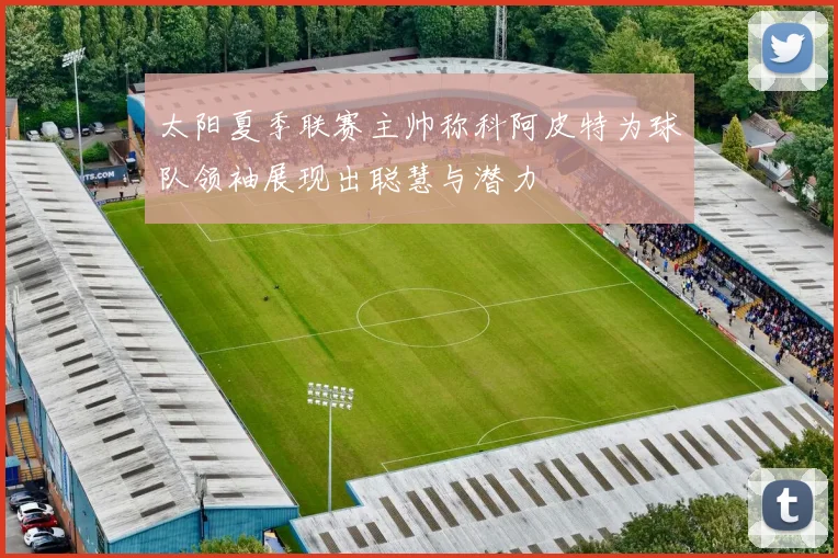 太阳夏季联赛主帅称科阿皮特为球队领袖展现出聪慧与潜力