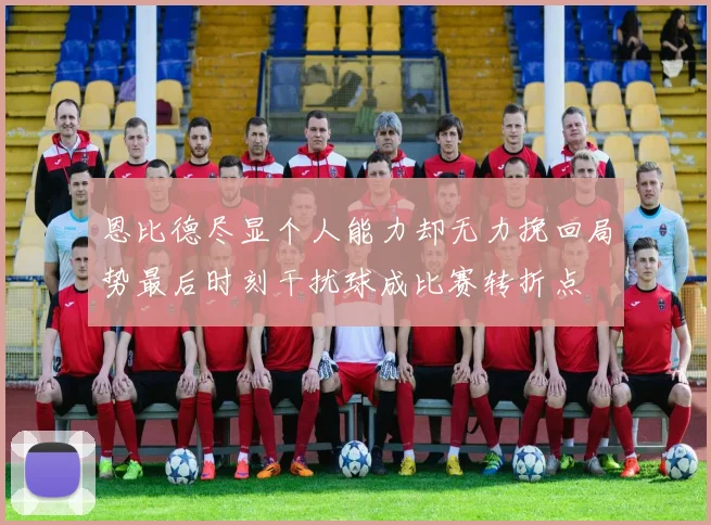 恩比德尽显个人能力却无力挽回局势最后时刻干扰球成比赛转折点