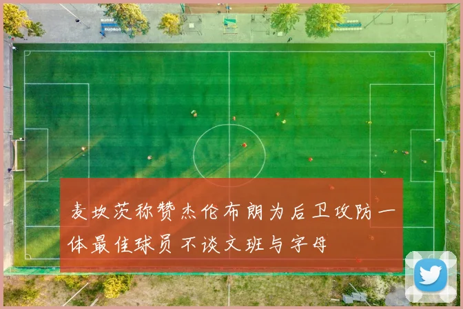 麦坎茨称赞杰伦布朗为后卫攻防一体最佳球员不谈文班与字母