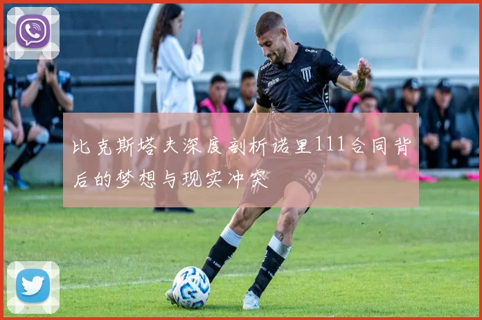 比克斯塔夫深度剖析诺里111合同背后的梦想与现实冲突