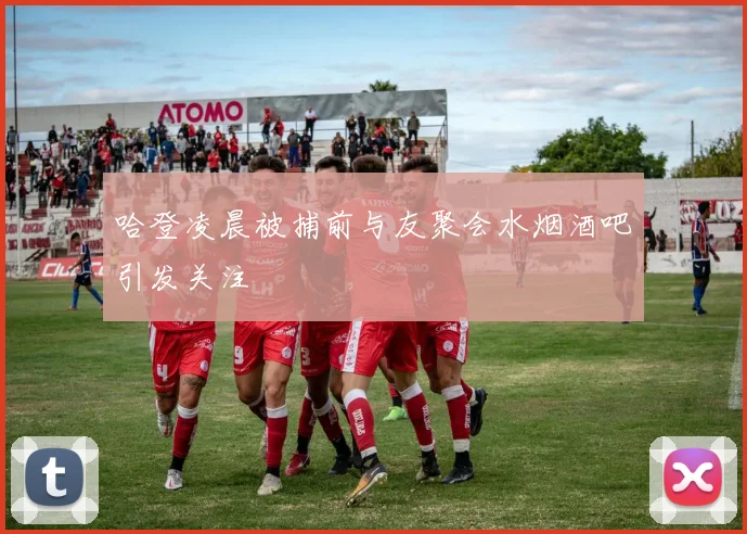 哈登凌晨被捕前与友聚会水烟酒吧引发关注