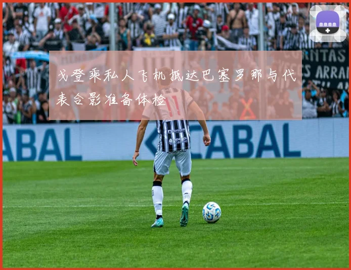 戈登乘私人飞机抵达巴塞罗那与代表合影准备体检