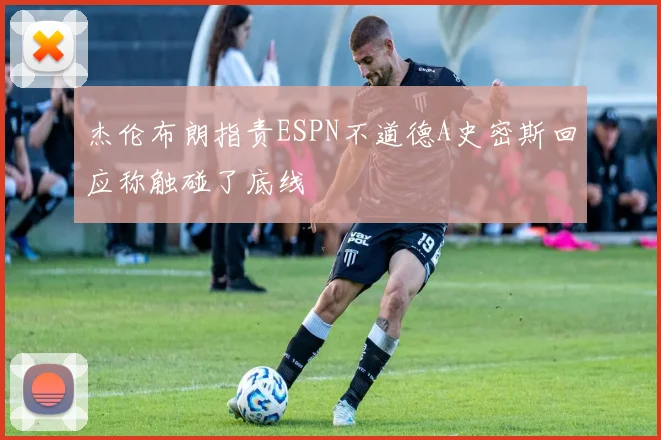 杰伦布朗指责ESPN不道德A史密斯回应称触碰了底线